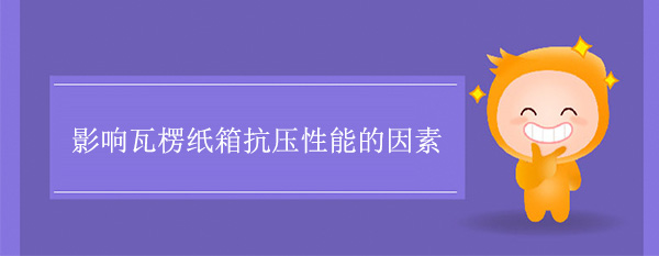 影响瓦楞纸箱抗压性能的因素