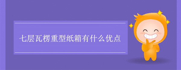 七层瓦楞重型纸箱有什么优点