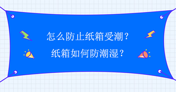 怎么防止纸箱受潮?纸箱如何防潮湿?