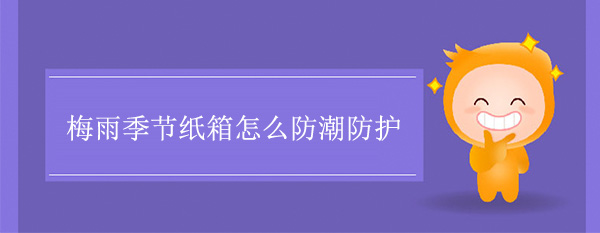 梅雨季节纸箱怎么防潮防护