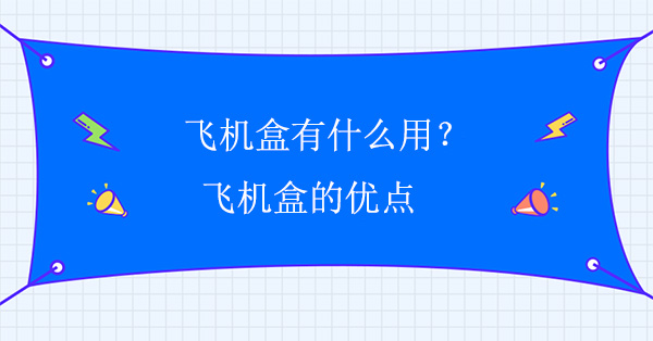 飞机盒有什么用？飞机盒的优点