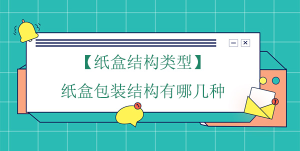 【纸盒结构类型】纸盒包装结构有哪几种